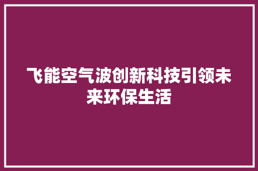 飞能空气波创新科技引领未来环保生活