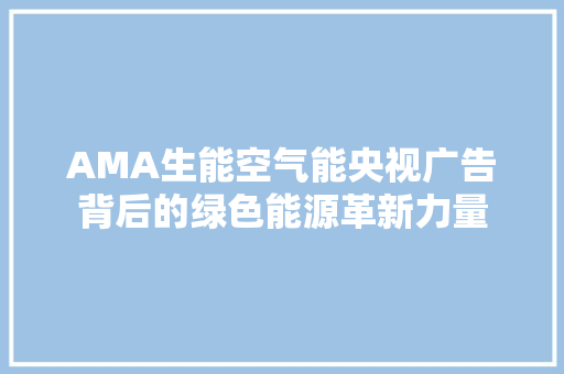 AMA生能空气能央视广告背后的绿色能源革新力量 家电维修