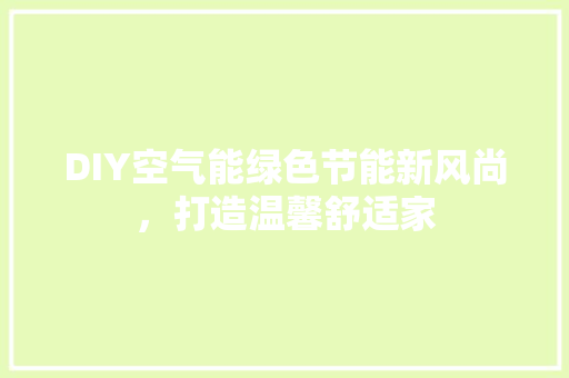 DIY空气能绿色节能新风尚，打造温馨舒适家 综合便民