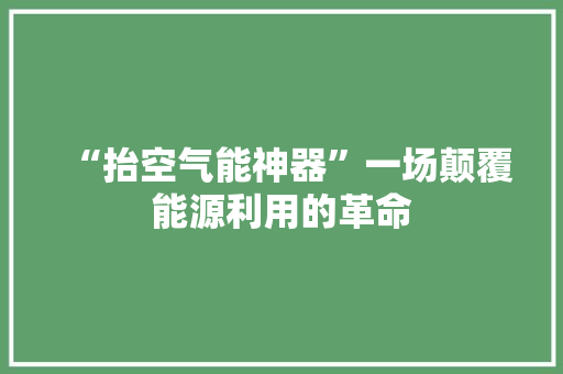 “抬空气能神器”一场颠覆能源利用的革命 家电维修