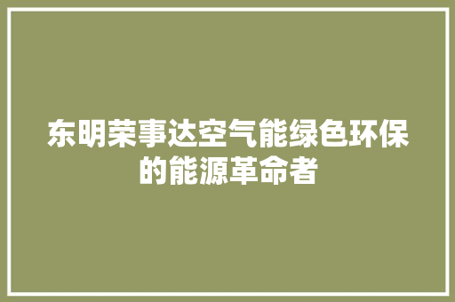 东明荣事达空气能绿色环保的能源革命者