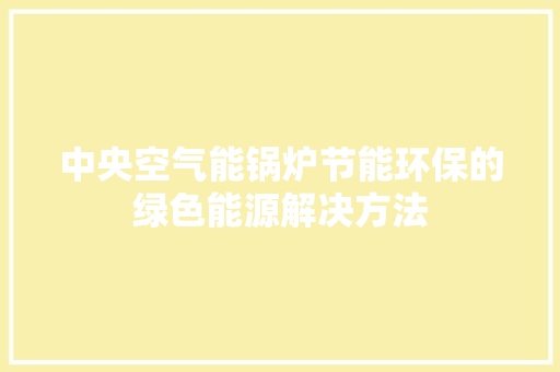 中央空气能锅炉节能环保的绿色能源解决方法 厨房维修