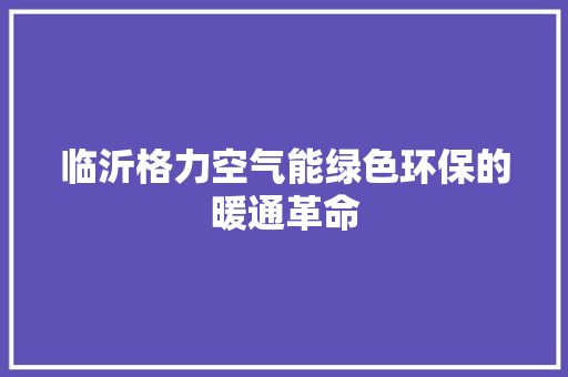 临沂格力空气能绿色环保的暖通革命 家电维修