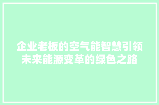 企业老板的空气能智慧引领未来能源变革的绿色之路 综合便民