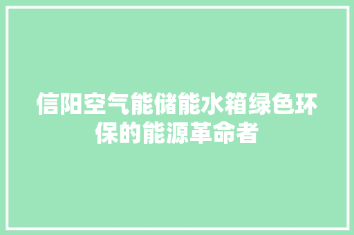 信阳空气能储能水箱绿色环保的能源革命者
