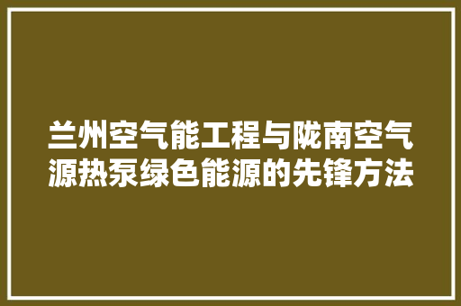 兰州空气能工程与陇南空气源热泵绿色能源的先锋方法 墙体维修