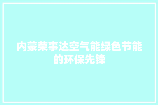 内蒙荣事达空气能绿色节能的环保先锋 综合便民