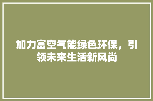 加力富空气能绿色环保，引领未来生活新风尚 墙体维修