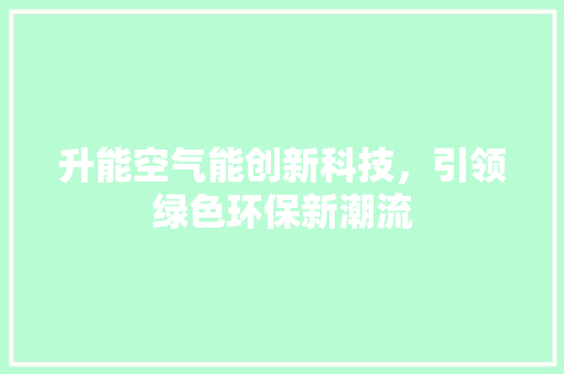 升能空气能创新科技，引领绿色环保新潮流 厨房维修