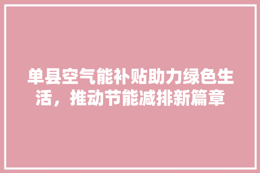 单县空气能补贴助力绿色生活，推动节能减排新篇章