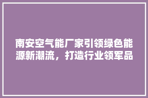 南安空气能厂家引领绿色能源新潮流，打造行业领军品牌 厨房维修