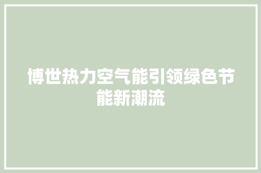 博世热力空气能引领绿色节能新潮流 家电维修