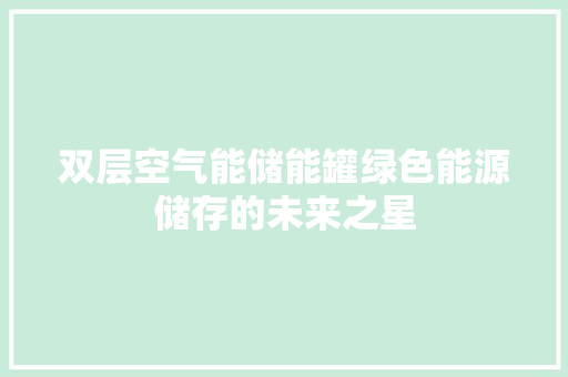 双层空气能储能罐绿色能源储存的未来之星 墙体维修