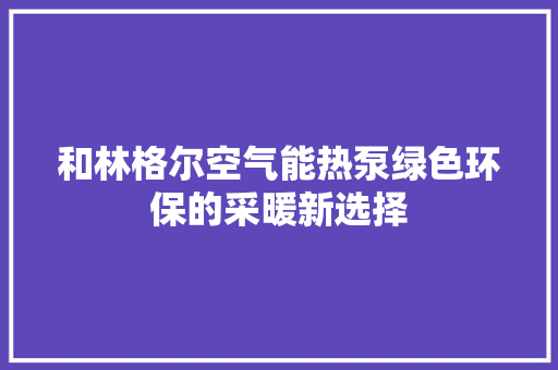 和林格尔空气能热泵绿色环保的采暖新选择