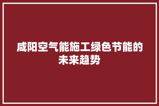 咸阳空气能施工绿色节能的未来趋势