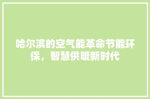 哈尔滨的空气能革命节能环保，智慧供暖新时代
