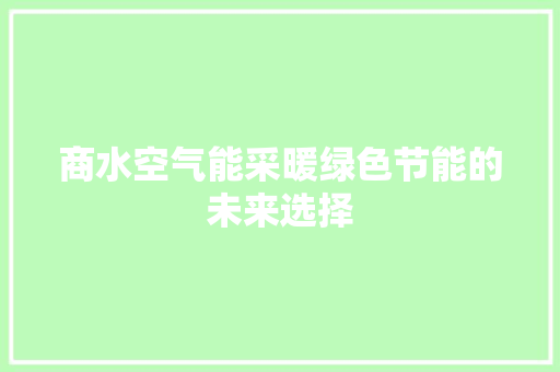 商水空气能采暖绿色节能的未来选择