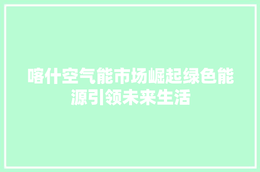 喀什空气能市场崛起绿色能源引领未来生活