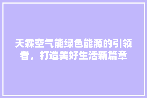 天霖空气能绿色能源的引领者，打造美好生活新篇章 综合便民