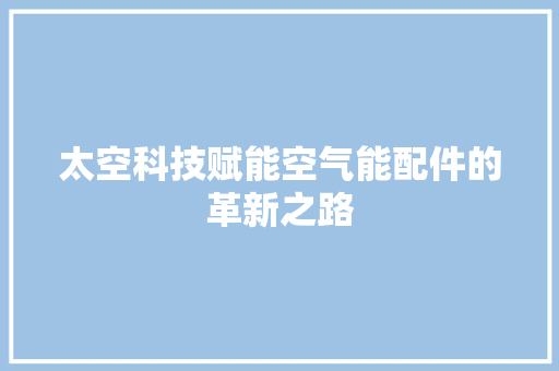 太空科技赋能空气能配件的革新之路 墙体维修