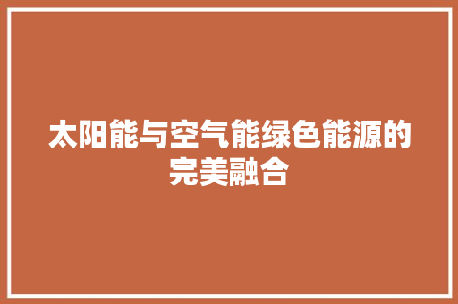 太阳能与空气能绿色能源的完美融合