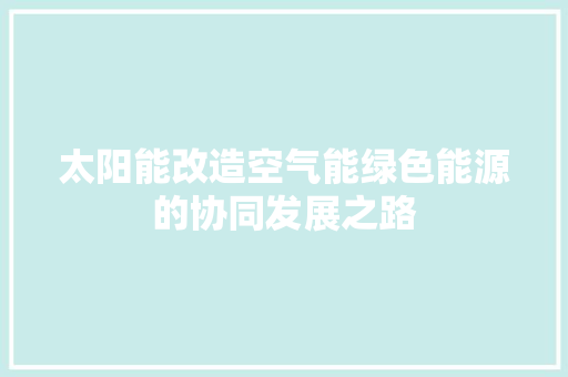 太阳能改造空气能绿色能源的协同发展之路 家电维修