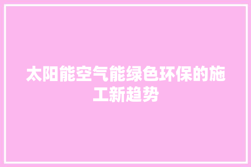 太阳能空气能绿色环保的施工新趋势 墙体维修