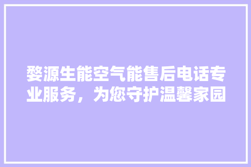 婺源生能空气能售后电话专业服务，为您守护温馨家园 家电维修