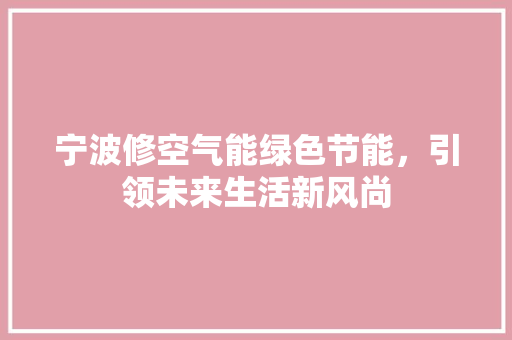 宁波修空气能绿色节能，引领未来生活新风尚 家电维修