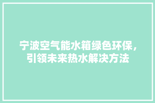 宁波空气能水箱绿色环保，引领未来热水解决方法 厨房维修