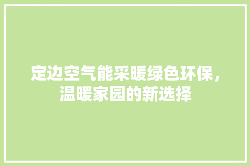 定边空气能采暖绿色环保，温暖家园的新选择