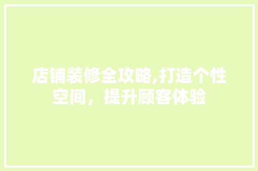 店铺装修全攻略,打造个性空间，提升顾客体验 店铺装修全攻略,打造个性空间，提升顾客体验 综合便民