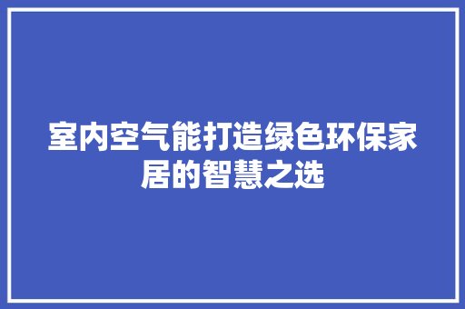 室内空气能打造绿色环保家居的智慧之选