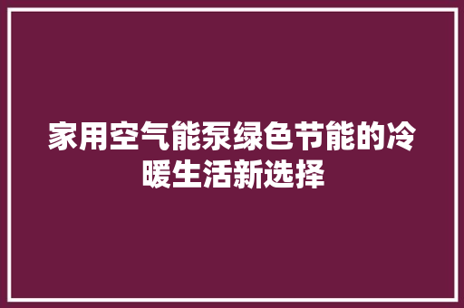 家用空气能泵绿色节能的冷暖生活新选择 汽车维修