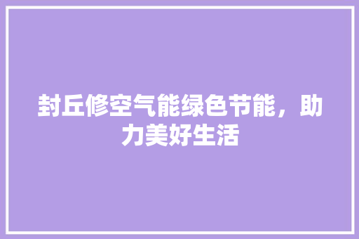 封丘修空气能绿色节能，助力美好生活 综合便民