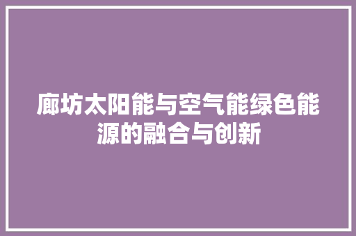 廊坊太阳能与空气能绿色能源的融合与创新 墙体维修