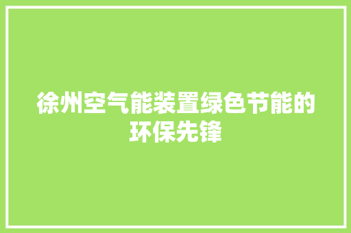 徐州空气能装置绿色节能的环保先锋