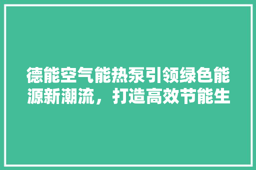 德能空气能热泵引领绿色能源新潮流，打造高效节能生活