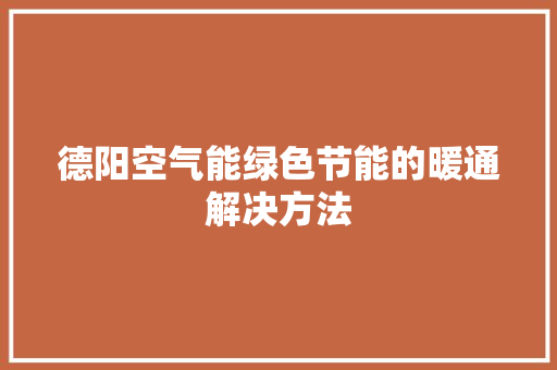 德阳空气能绿色节能的暖通解决方法 综合便民