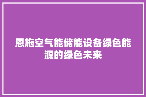 恩施空气能储能设备绿色能源的绿色未来 汽车维修