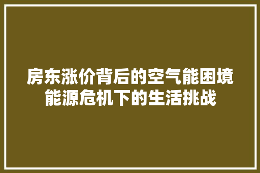房东涨价背后的空气能困境能源危机下的生活挑战 汽车维修