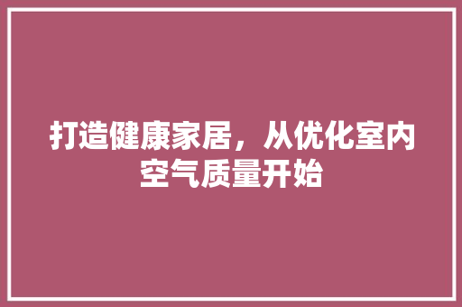 打造健康家居，从优化室内空气质量开始 墙体维修