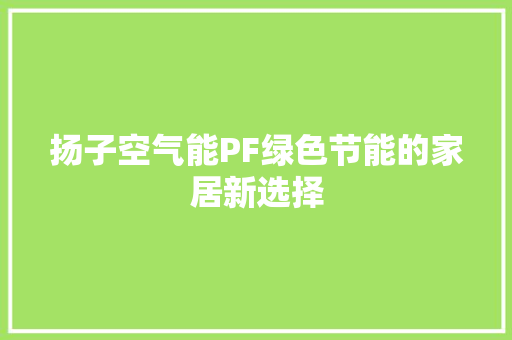 扬子空气能PF绿色节能的家居新选择 厨房维修