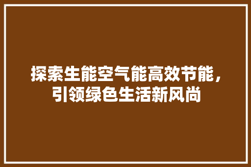 探索生能空气能高效节能，引领绿色生活新风尚 综合便民