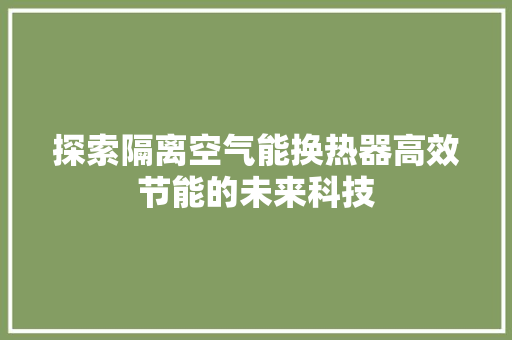 探索隔离空气能换热器高效节能的未来科技
