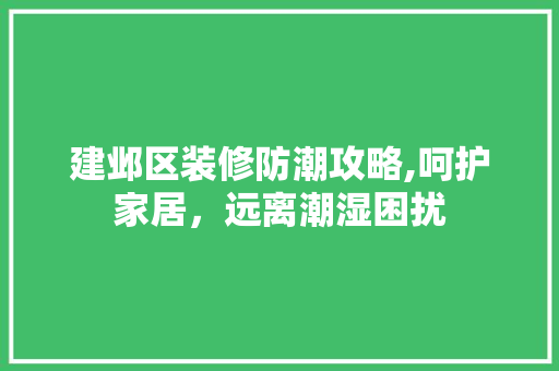 建邺区装修防潮攻略,呵护家居，远离潮湿困扰 建邺区装修防潮攻略,呵护家居，远离潮湿困扰 家电维修