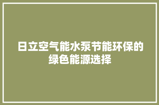 日立空气能水泵节能环保的绿色能源选择 厨房维修