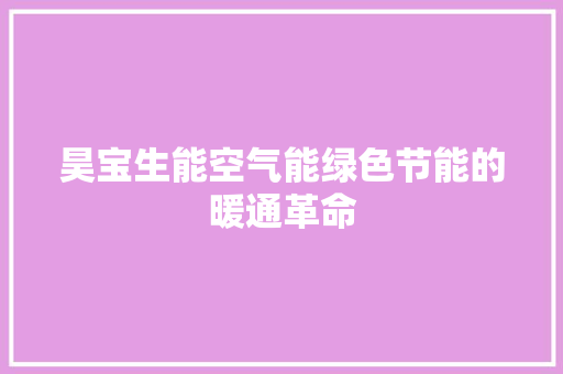 昊宝生能空气能绿色节能的暖通革命 家电维修