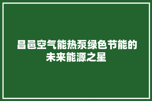 昌邑空气能热泵绿色节能的未来能源之星 汽车维修