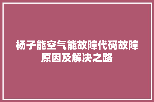 杨子能空气能故障代码故障原因及解决之路